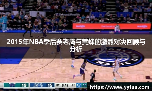 2015年NBA季后赛老鹰与黄蜂的激烈对决回顾与分析