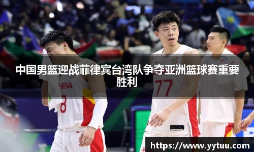 中国男篮迎战菲律宾台湾队争夺亚洲篮球赛重要胜利