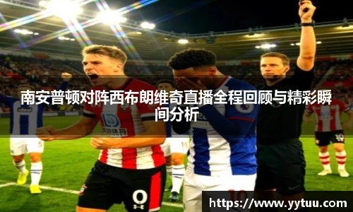beat365南安普顿对阵西布朗维奇直播全程回顾与精彩瞬间分析